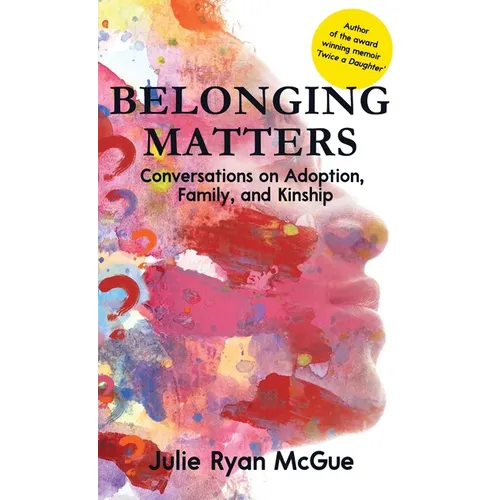 Belonging Matters: Conversations on Adoption, Family, and Kinship - Hardcover