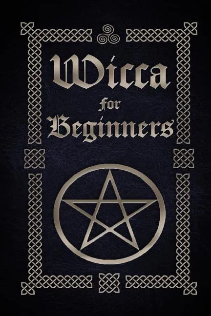 Wicca for Beginners: A Guide to Wiccan Beliefs, Spells, Rituals and Holidays - Paperback