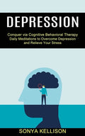 Depression: Daily Meditations to Overcome Depression and Relieve Your Stress (Conquer via Cognitive Behavioral Therapy) - Paperback