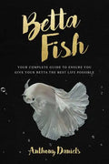 Betta Fish: Your Complete Guide to Ensure You Give Your Betta the Best Life Possible - Paperback
