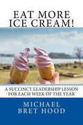 Eat More Ice Cream: A Succinct Leadership Lesson For Each Week Of The Year - Paperback