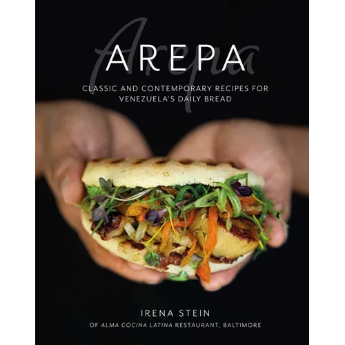 Arepa: Classic & Contemporary Recipes for Venezuela's Daily Bread - Hardcover