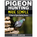 Pigeon Hunting Made Simple: 21 Steps to Pigeon Hunting Success - Paperback
