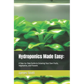 Hydroponics Made Easy: : A Step-by-Step Guide to Growing Your Own Fruits, Vegetables, and Flowers - Paperback