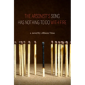 The Arsonist's Song Has Nothing to Do with Fire - Paperback