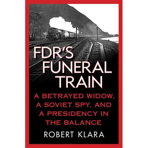 Fdr's Funeral Train: A Betrayed Widow, a Soviet Spy, and a Presidency in the Balance - Paperback