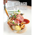 The Chicago Chef's Table: Extraordinary Recipes from the Windy City - Hardcover