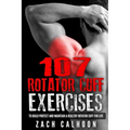 107 Rotator Cuff Exercises: To Build, Protect and Maintain a Healthy Rotator Cuff For Life - Paperback