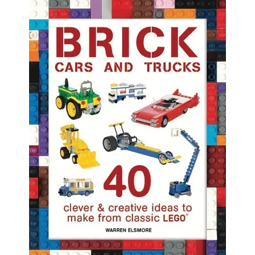 Brick Cars and Trucks: 40 Clever & Creative Ideas to Make from Classic Lego - Paperback