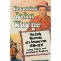 Becoming John Wayne: The Early Westerns of a Screen Icon, 1930-1939 - Paperback