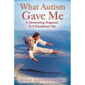 What Autism Gave Me: A Devastating Diagnosis To A Triumphant Life - Paperback