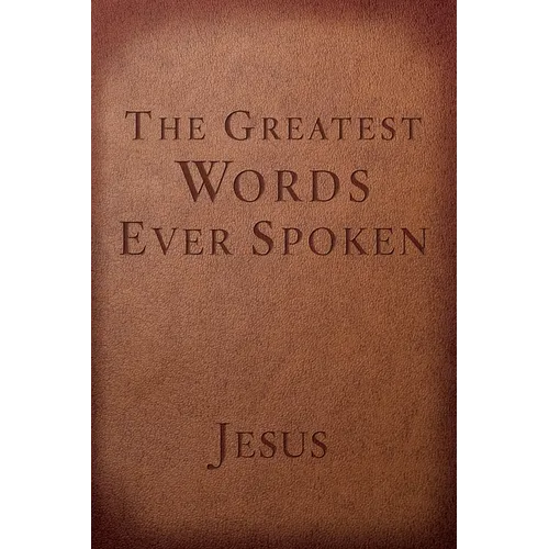 The Greatest Words Ever Spoken: Everything Jesus Said about You, Your Life, and Everything Else - Paperback