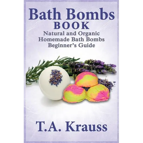 Bath Bombs Book: Natural and Organic Homemade Bath Bombs Beginner's Guide - Paperback
