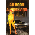 All Good A Week Ago: In My Lifetime Series - Hardcover