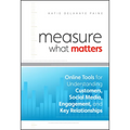 Measure What Matters: Online Tools for Understanding Customers, Social Media, Engagement, and Key Relationships - Hardcover