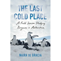 The Last Cold Place: A Field Season Studying Penguins in Antarctica - Hardcover