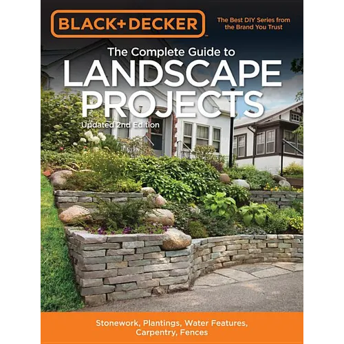 Black & Decker the Complete Guide to Landscape Projects, 2nd Edition: Stonework, Plantings, Water Features, Carpentry, Fences - Paperback