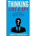 Thinking: Like a Spy: 3 Manuscripts - Persuasion an Ex-Spy's Guide, Negotiation an Ex-Spy's Guide, Body Language an Ex-Spy's Gui - Paperback