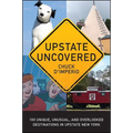 Upstate Uncovered: 100 Unique, Unusual, and Overlooked Destinations in Upstate New York - Paperback