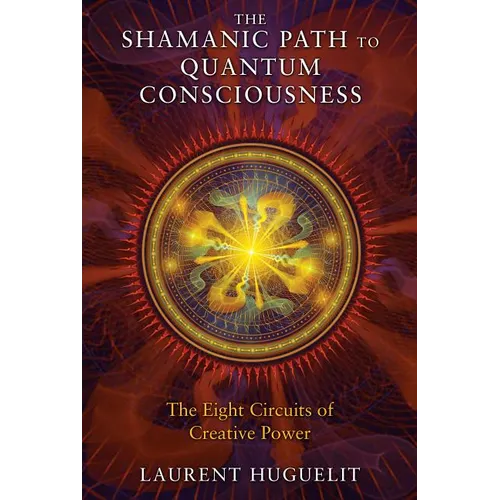 The Shamanic Path to Quantum Consciousness: The Eight Circuits of Creative Power - Paperback