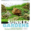 Sunken Gardens: A Step-By-Step Guide to Planting Freshwater Aquariums - Paperback