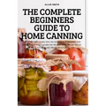 The Complete Beginners Guide to Home Canning - Paperback