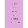 How To Save Your Dying Church - Paperback