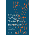 Designing, Cutting and Grading Boot and Shoe Patterns, and Complete Manual for the Stitching Room - Paperback