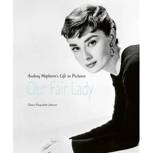 Our Fair Lady: Audrey Hepburn's Life in Pictures - Hardcover