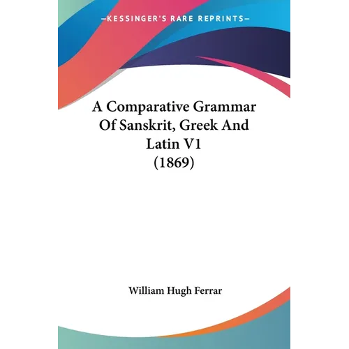 A Comparative Grammar Of Sanskrit, Greek And Latin V1 (1869) - Paperback