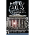 Haunted Utica: Mohawk Valley Ghosts and Other Historic Haunts - Hardcover