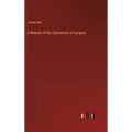 A Manual of the Operations of Surgery - Hardcover