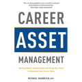 Career Asset Management: Getting Ahead, Staying Ahead and Using Your Head to Maximize Your Career Value - Paperback