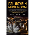 Psilocybin Mushroom: Harvest High Quality Psychedelic Magic Mushrooms (A Practical Beginners Guide to Growing and Using Magic Mushrooms Indoors) - Paperback