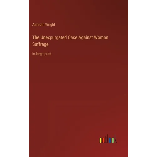 The Unexpurgated Case Against Woman Suffrage: in large print - Hardcover
