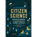 The Field Guide to Citizen Science: How You Can Contribute to Scientific Research and Make a Difference - Paperback