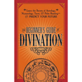 The Beginner's Guide to Divination: Learn the Secrets of Astrology, Numerology, Tarot, and Palm Reading--And Predict Your Future - Paperback