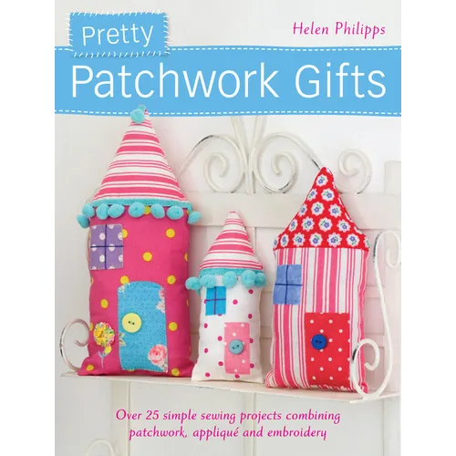 Pretty Patchwork Gifts: Over 25 Simple Sewing Projects Combining Patchwork, Appliqué and Embroidery - Paperback