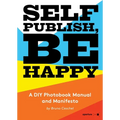 Self Publish, Be Happy: A DIY Photobook Manual and Manifesto - Paperback