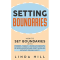Setting Boundaries: How to Set Boundaries With Friends, Family, and in Relationships, Be More Assertive, and Start Saying No Without Feeling Guilty - Paperback