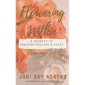 Flowering Within: A Journey to Feminine Healing & Grace - Paperback