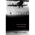 Flying With Lunatics: Find Your Flow By Letting Go - Paperback
