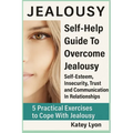 Jealousy: Self-Help Guide To Overcome Jealousy. Self-Esteem, Insecurity, Trust and Communication In Relationships: 5 Practical Exercises to Cope With - Paperback