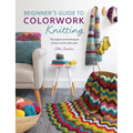 Beginner's Guide to Colorwork Knitting: 16 Projects and Techniques to Learn to Knit with Color - Paperback