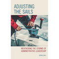 Adjusting the Sails: Weathering the Storms of Administrative Leadership - Hardcover