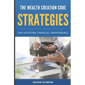 The Wealth Creation Code: Strategies for Achieving Financial Independence - Paperback