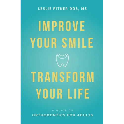 Improve Your Smile Transform Your Life: A Guide to Orthodontics for Adults - Paperback