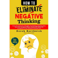 How to Eliminate Negative Thinking: Learn To Control Your Thoughts, Overthinking, Negativity Bias, Heal Toxic Thoughts & Master Positive Self Talk & S - Paperback