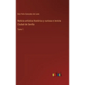 Noticia artística histórica y curiosa e invicta Ciudad de Sevilla: Tomo 1 - Hardcover
