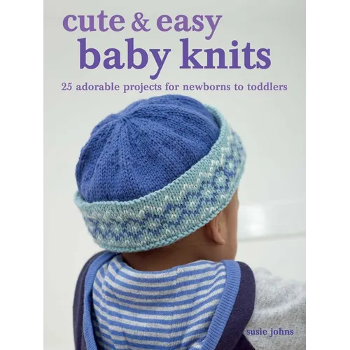 Cute & Easy Baby Knits: 25 Adorable Projects for Newborns to Toddlers - Paperback
